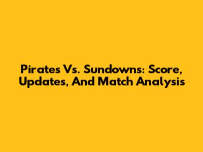 Pirates Vs. Sundowns: Score, Updates, And Match Analysis