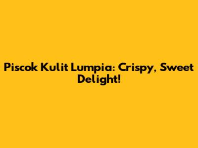Piscok Kulit Lumpia: Crispy, Sweet Delight!