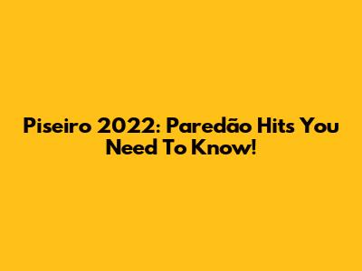Piseiro 2022: Paredão Hits You Need To Know!