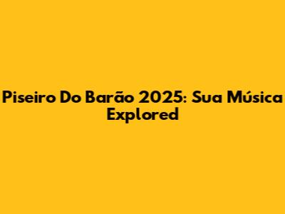 Piseiro Do Barão 2025: Sua Música Explored