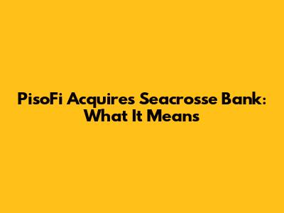 PisoFi Acquires Seacrosse Bank: What It Means