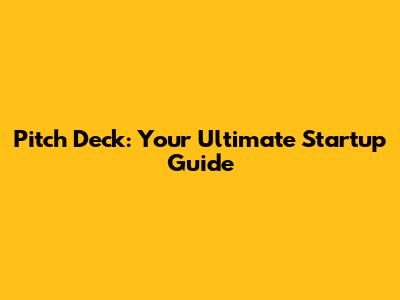 Pitch Deck: Your Ultimate Startup Guide