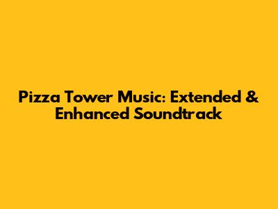 Pizza Tower Music: Extended & Enhanced Soundtrack