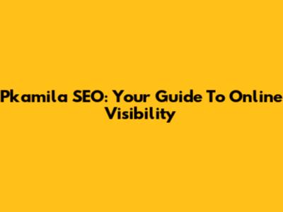 Pkamila SEO: Your Guide To Online Visibility