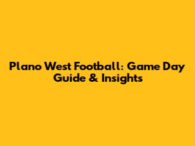 Plano West Football: Game Day Guide & Insights