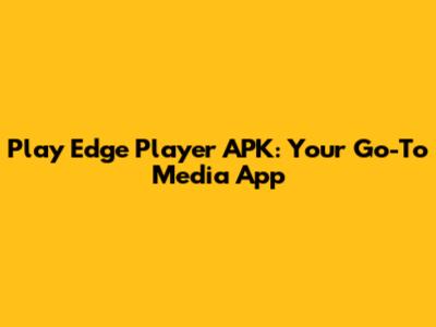 Play Edge Player APK: Your Go-To Media App