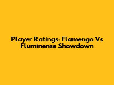 Player Ratings: Flamengo Vs Fluminense Showdown