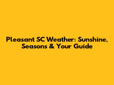 Pleasant SC Weather: Sunshine, Seasons & Your Guide