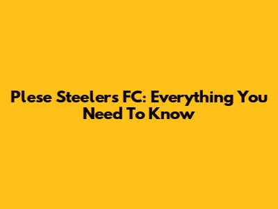 Plese Steelers FC: Everything You Need To Know