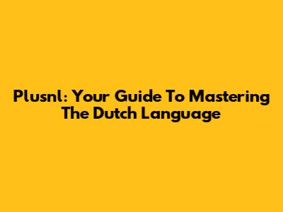 Plusnl: Your Guide To Mastering The Dutch Language