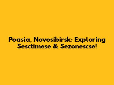 Poasia, Novosibirsk: Exploring Sesctimese & Sezonescse!