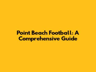 Point Beach Football: A Comprehensive Guide