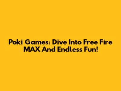 Poki Games: Dive Into Free Fire MAX And Endless Fun!