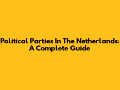 Political Parties In The Netherlands: A Complete Guide