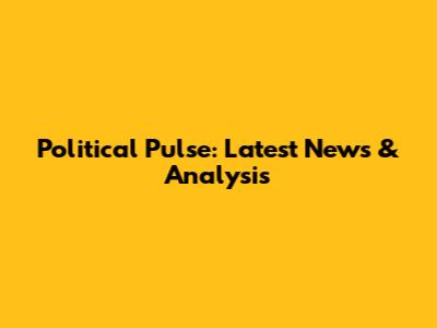 Political Pulse: Latest News & Analysis