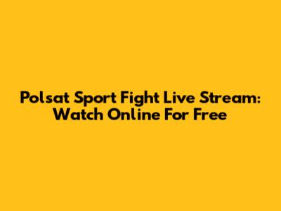 Polsat Sport Fight Live Stream: Watch Online For Free