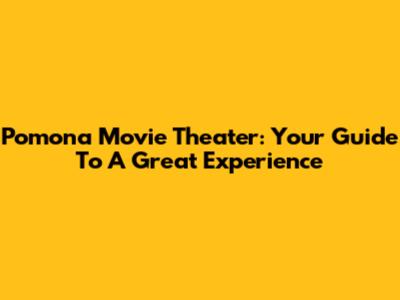 Pomona Movie Theater: Your Guide To A Great Experience