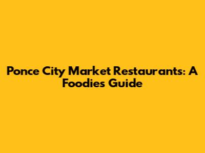 Ponce City Market Restaurants: A Foodie's Guide