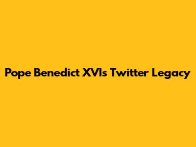 Pope Benedict XVI's Twitter Legacy
