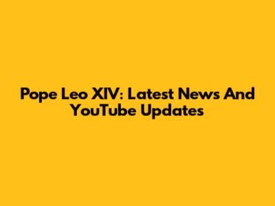 Pope Leo XIV: Latest News And YouTube Updates