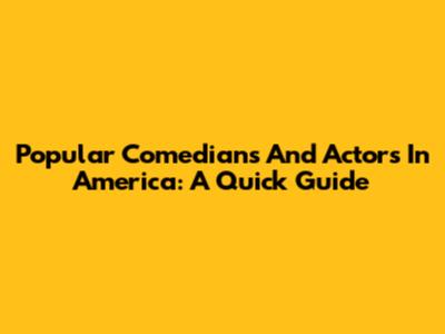 Popular Comedians And Actors In America: A Quick Guide