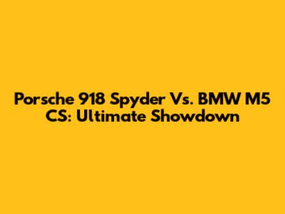 Porsche 918 Spyder Vs. BMW M5 CS: Ultimate Showdown
