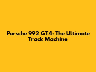 Porsche 992 GT4: The Ultimate Track Machine