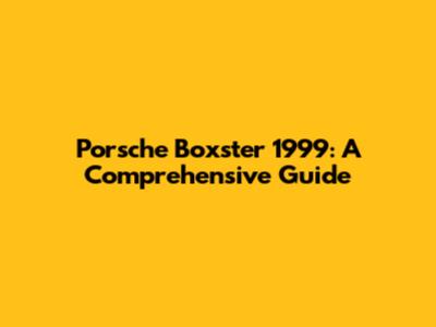 Porsche Boxster 1999: A Comprehensive Guide