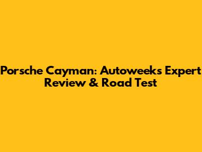 Porsche Cayman: Autoweek's Expert Review & Road Test