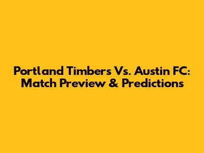 Portland Timbers Vs. Austin FC: Match Preview & Predictions