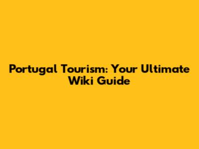 Portugal Tourism: Your Ultimate Wiki Guide