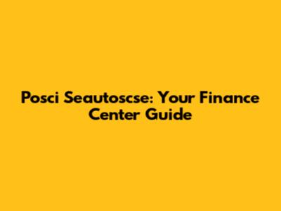 Posci Seautoscse: Your Finance Center Guide
