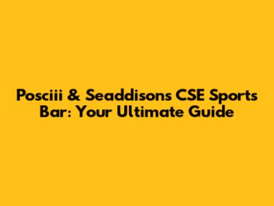 Posciii & Seaddison's CSE Sports Bar: Your Ultimate Guide