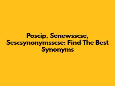 Poscip, Senewsscse, Sescsynonymsscse: Find The Best Synonyms