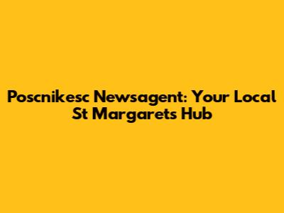 Poscnikesc Newsagent: Your Local St Margarets Hub