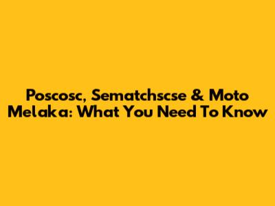 Poscosc, Sematchscse & Moto Melaka: What You Need To Know