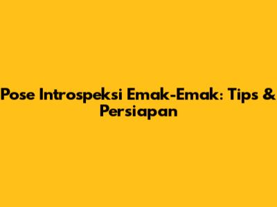 Pose Introspeksi Emak-Emak: Tips & Persiapan