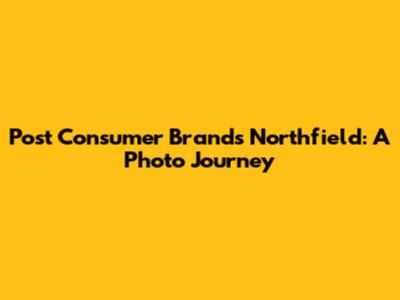 Post Consumer Brands Northfield: A Photo Journey