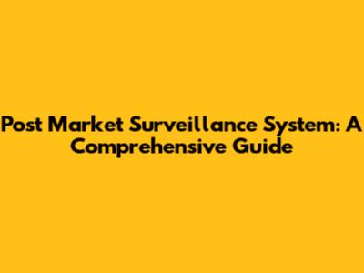 Post Market Surveillance System: A Comprehensive Guide