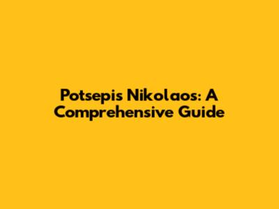 Potsepis Nikolaos: A Comprehensive Guide