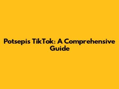 Potsepis TikTok: A Comprehensive Guide