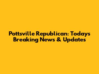 Pottsville Republican: Today's Breaking News & Updates
