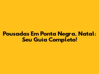 Pousadas Em Ponta Negra, Natal: Seu Guia Completo!