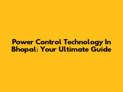 Power Control Technology In Bhopal: Your Ultimate Guide