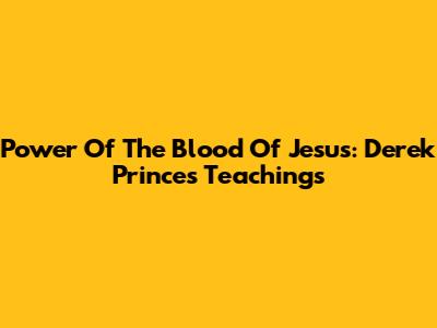 Power Of The Blood Of Jesus: Derek Prince's Teachings