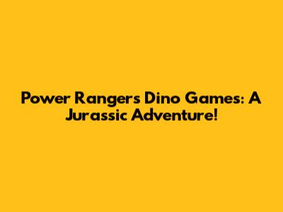 Power Rangers Dino Games: A Jurassic Adventure!
