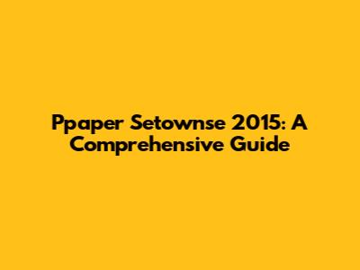 Ppaper Setownse 2015: A Comprehensive Guide