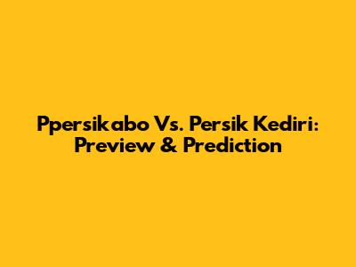 Ppersikabo Vs. Persik Kediri: Preview & Prediction