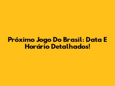 Próximo Jogo Do Brasil: Data E Horário Detalhados!
