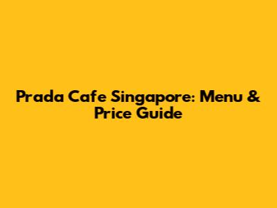 Prada Cafe Singapore: Menu & Price Guide